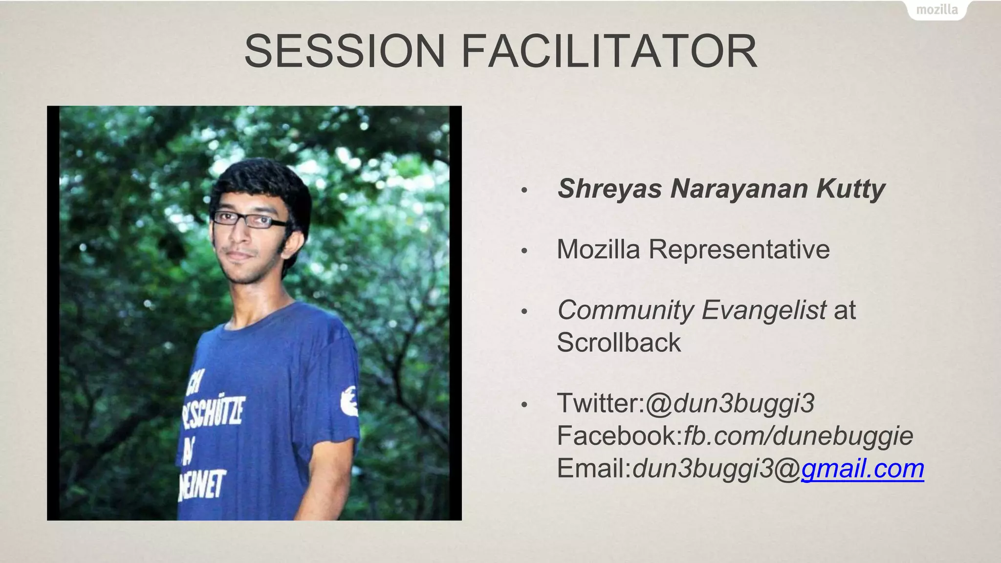 SESSION FACILITATOR
• Shreyas Narayanan Kutty
• Mozilla Representative
• Community Evangelist at
Scrollback
• Twitter:@dun3buggi3
Facebook:fb.com/dunebuggie
Email:dun3buggi3@gmail.com
 