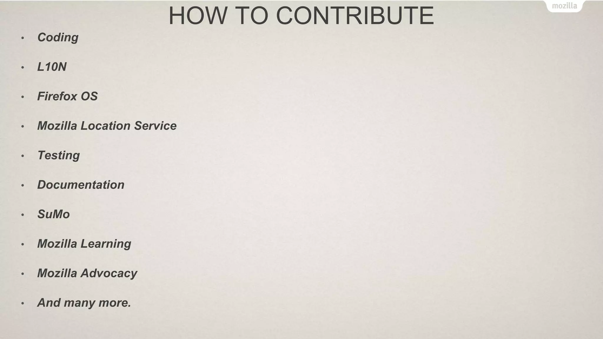 HOW TO CONTRIBUTE
• Coding
• L10N
• Firefox OS
• Mozilla Location Service
• Testing
• Documentation
• SuMo
• Mozilla Learning
• Mozilla Advocacy
• And many more.
 
