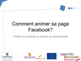Publier du contenu et animer sa communauté
Comment animer sa page
Facebook?
 