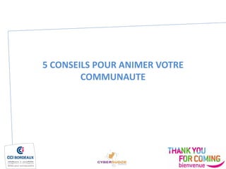 5 CONSEILS POUR ANIMER VOTRE
COMMUNAUTE
 