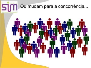 Ou mudam para a concorrência...
 