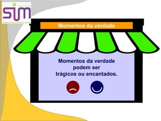Momentos da verdade
Momentos da verdade
podem ser
trágicos ou encantados.
 