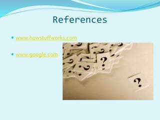 References 
 www.howstuffworks.com 
 www.google.com 
 