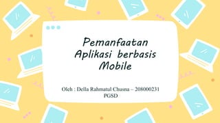 Oleh : Della Rahmatul Chusna – 208000231
PGSD
Pemanfaatan
Aplikasi berbasis
Mobile
 