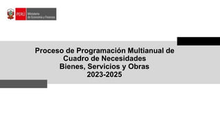Proceso de Programación Multianual de
Cuadro de Necesidades
Bienes, Servicios y Obras
2023-2025
 