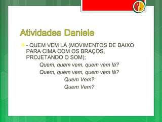 -QUEM VEM LÁ (MOVIMENTOS DE BAIXO
 PARA CIMA COM OS BRAÇOS,
 PROJETANDO O SOM);
     Quem, quem vem, quem vem lá?
     Quem, quem vem, quem vem lá?
             Quem Vem?
             Quem Vem?
 
