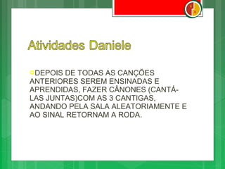 DEPOIS DE TODAS AS CANÇÕES
ANTERIORES SEREM ENSINADAS E
APRENDIDAS, FAZER CÂNONES (CANTÁ-
LAS JUNTAS)COM AS 3 CANTIGAS,
ANDANDO PELA SALA ALEATORIAMENTE E
AO SINAL RETORNAM A RODA.
 