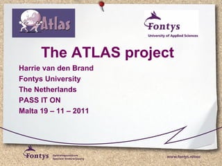 The ATLAS project
Harrie van den Brand
Fontys University
The Netherlands
PASS IT ON
Malta 19 – 11 – 2011
 