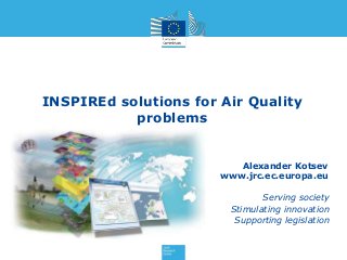 INSPIREd solutions for Air Quality
problems

Alexander Kotsev
www.jrc.ec.europa.eu
Serving society
Stimulating innovation
Supporting legislation

 