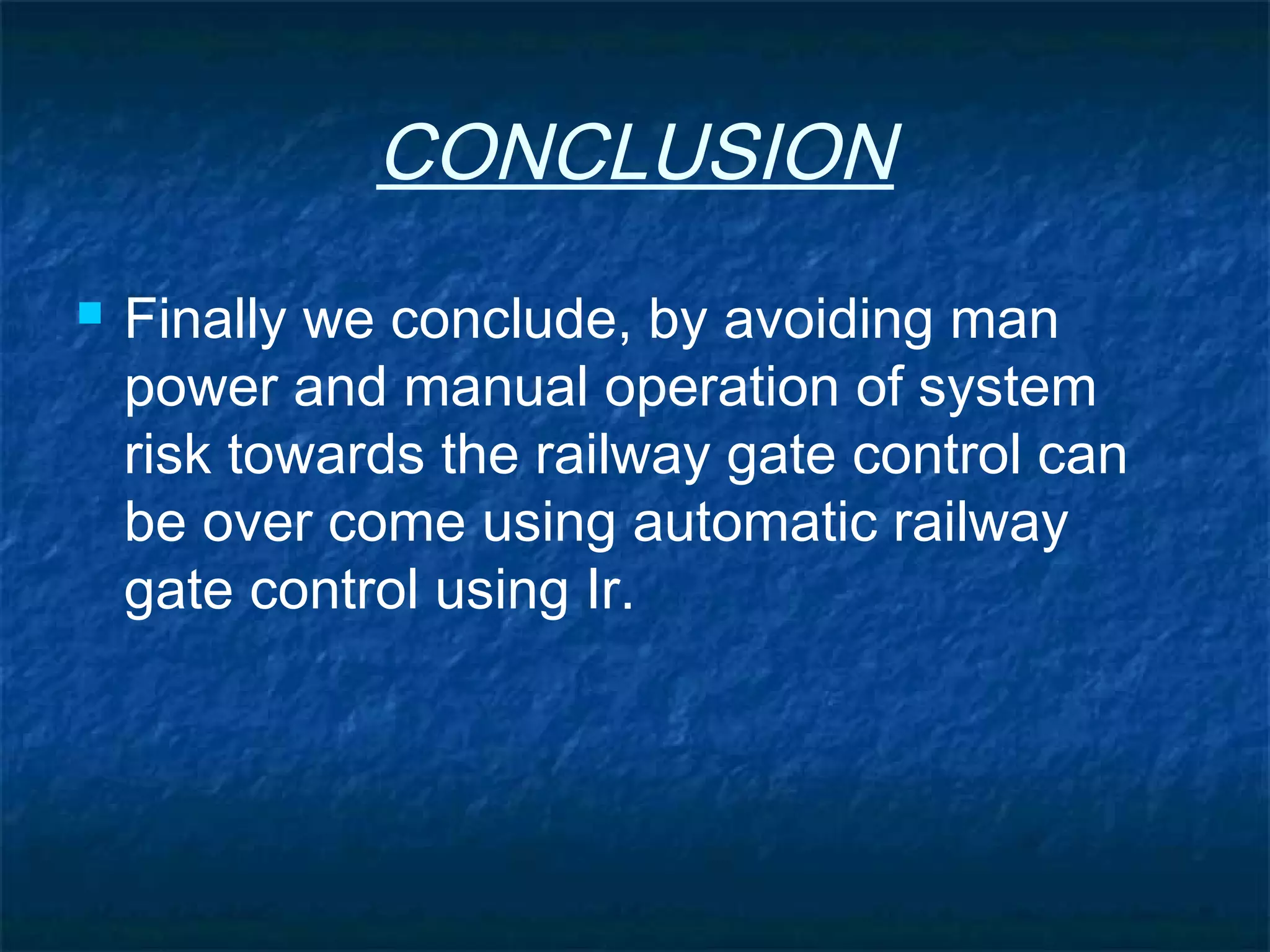 CONCLUSION
 Finally we conclude, by avoiding man
power and manual operation of system
risk towards the railway gate control can
be over come using automatic railway
gate control using Ir.
 