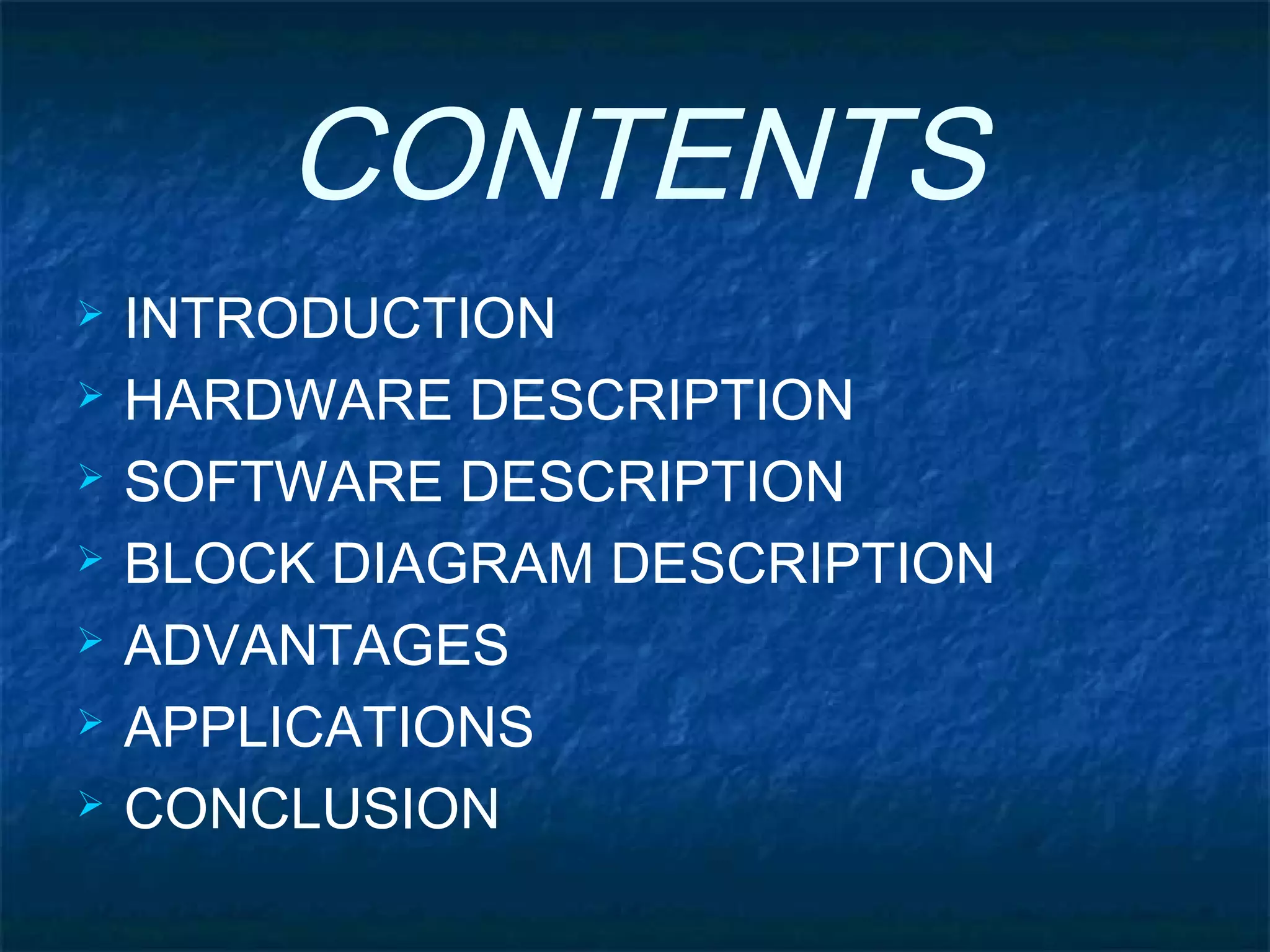 CONTENTS
 INTRODUCTION
 HARDWARE DESCRIPTION
 SOFTWARE DESCRIPTION
 BLOCK DIAGRAM DESCRIPTION
 ADVANTAGES
 APPLICATIONS
 CONCLUSION
 