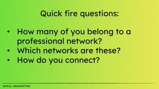 Quick fire questions:
• How many of you belong to a
professional network?
• Which networks are these?
• How do you connect?
 