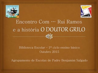 Biblioteca Escolar – 1º ciclo ensino básico
Outubro 2015
Agrupamento de Escolas de Padre Benjamim Salgado
 