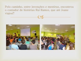
Pelo caminho, entre invenções e mentiras, encontrou
o contador de histórias Rui Ramos, que até Joane
viajou!!
 