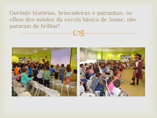
Ouvindo histórias, brincadeiras e patranhas, os
olhos dos miúdos da escola básica de Joane, não
pararam de brilhar!
 