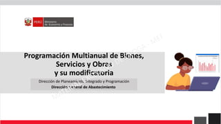 Programación Multianual de Bienes,
Servicios y Obras
y su modificatoria
Dirección de Planeamiento Integrado y Programación
Dirección General de Abastecimiento
 