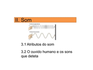 II. Som
3.1 Atributos do som
3.2 O ouvido humano e os sons
que deteta
 