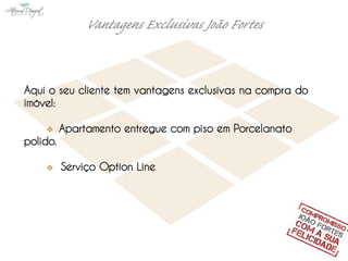 Aqui o seu cliente tem vantagens exclusivas na compra do
imóvel:

          Apartamento entregue com piso em Porcelanato
polido.

          Serviço Option Line
 