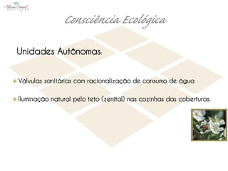 Unidades Autônomas:


Válvulas sanitárias com racionalização de consumo de água

Iluminação natural pelo teto (zenital) nas cozinhas das coberturas.
 