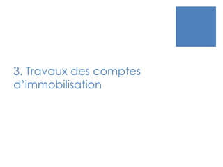 3. Travaux des comptes
d’immobilisation
 