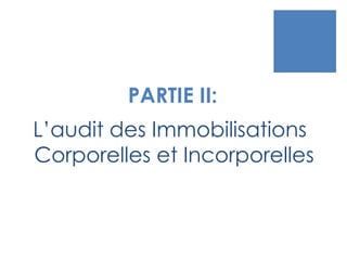 PARTIE II:
L’audit des Immobilisations
Corporelles et Incorporelles
 