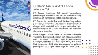 Gambaran Kasus Fraud PT. Garuda
Indonesia Tbk
PT. Garuda Indonesia Tbk adalah perusahaan
penerbangan komersial pertama di ...