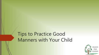 Tips to Practice Good
Manners with Your Child
 