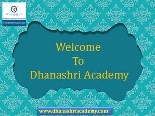 www.dhanashriacademy.com
Welcome
To
Dhanashri Academy
 