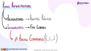 PODERES ADMINISTRATIVOS
PRERROGATIVAS→ AGENTES PVÍLICOS
☐INSTRUMENTAIS → FINS ESTATAIS
↳≠ Poderes ESTRUTURAIS¢45)
12258467497 - Kauã Vinícius silva de lima
 