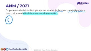 Os poderes administrativos podem ser usados isolada ou cumulativamente
para o alcance da finalidade do ato administrativo.
nm mmm
④
12258467497 - Kauã Vinícius silva de lima
 