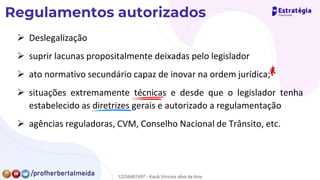 ➢ Deslegalização
➢ suprir lacunas propositalmente deixadas pelo legislador
➢ ato normativo secundário capaz de inovar na ordem jurídica;
➢ situações extremamente técnicas e desde que o legislador tenha
estabelecido as diretrizes gerais e autorizado a regulamentação
➢ agências reguladoras, CVM, Conselho Nacional de Trânsito, etc.
*
-
-
12258467497 - Kauã Vinícius silva de lima
 