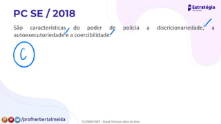 São características do poder de polícia a discricionariedade, a
autoexecutoriedade e a coercibilidade.
✓
✓ ✓
④
12258467497 - Kauã Vinícius silva de lima
 