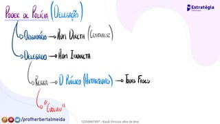 PODER DE POLICÍA (DELEGAÇÃO)
ORIGINARÁ→ ADM.
DIRETA (CENTRALR
)
O DELEGADO→ ADM.
INDIRETA
{REGRA→ D. PUBÍK (AUTARQUIAS)→ TODAS Fases
↳"
fumou"
12258467497 - Kauã Vinícius silva de lima
 