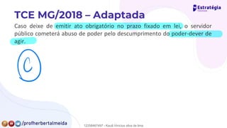 Caso deixe de emitir ato obrigatório no prazo fixado em lei, o servidor
público cometerá abuso de poder pelo descumprimento do poder-dever de
agir.
⑨
12258467497 - Kauã Vinícius silva de lima
 