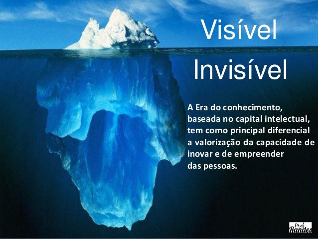 Visível Invisível A Era do conhecimento, baseada no capital intelectual, tem como principal diferencial a valorização da c...
