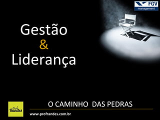Gestão
&

Liderança
O CAMINHO DAS PEDRAS
www.profrandes.com.br

 