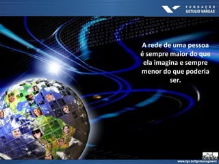 A rede de uma pessoa
é sempre maior do que
ela imagina e sempre
menor do que poderia
ser.
 