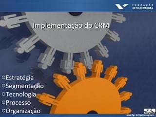 oEstratégia
oSegmentação
oTecnologia
oProcesso
oOrganização
Implementação do CRMImplementação do CRM
 