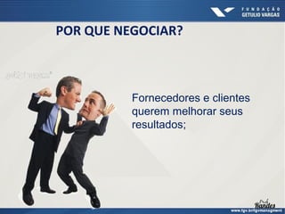 POR QUE NEGOCIAR?

Fornecedores e clientes
querem melhorar seus
resultados;

 