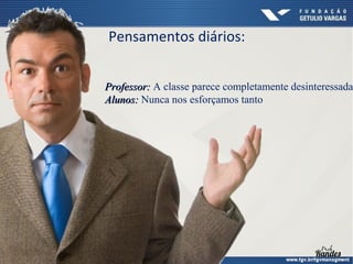 Pensamentos diários:

Professor: A classe parece completamente desinteressada
Alunos: Nunca nos esforçamos tanto

 