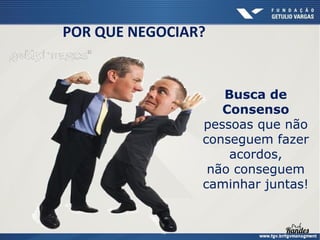 POR QUE NEGOCIAR?

Busca de
Consenso
pessoas que não
conseguem fazer
acordos,
não conseguem
caminhar juntas!

 