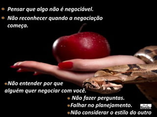 Pensar que algo não é negociável.
Não reconhecer quando a negociação
começa.

 