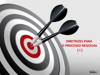 DIRETRIZES PARA
O PROCESSO NEGOCIAL

(I)

 