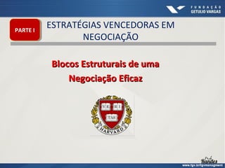 PARTE II
PARTE

ESTRATÉGIAS VENCEDORAS EM
NEGOCIAÇÃO
Blocos Estruturais de uma
Negociação Eficaz

 
