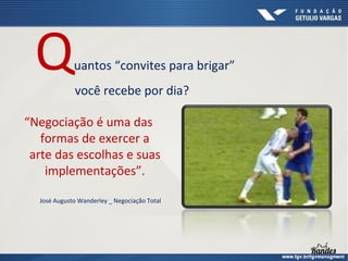 Q

uantos “convites para brigar”
você recebe por dia?

“Negociação é uma das
formas de exercer a
arte das escolhas e suas
implementações”.
José Augusto Wanderley _ Negociação Total

 