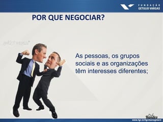POR QUE NEGOCIAR?

As pessoas, os grupos
sociais e as organizações
têm interesses diferentes;

 
