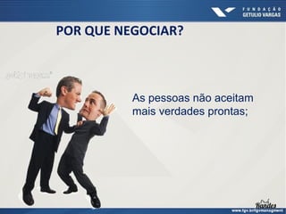 POR QUE NEGOCIAR?

As pessoas não aceitam
mais verdades prontas;

 