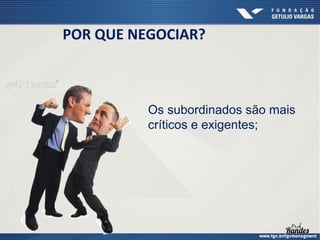 POR QUE NEGOCIAR?

Os subordinados são mais
críticos e exigentes;

 