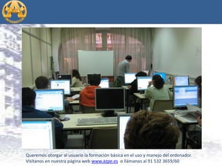 Queremos otorgar al usuario la formación básica en el uso y manejo del ordenador. Visítanos en nuestra página web www.azpe.es o llámanos al 91 532 3659/60