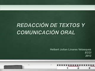 Your logo




            REDACCIÓN DE TEXTOS Y
            COMUNICACIÓN ORAL


                      Helbert Julian Linares Velasquez
                                                  ECCI
                                                  2012
 